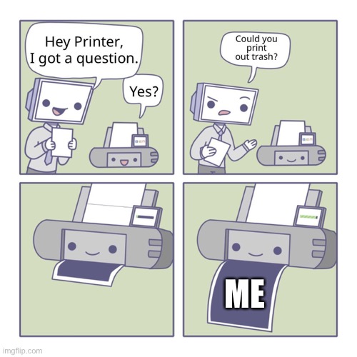 Hey Printer | ME | image tagged in hey printer | made w/ Imgflip meme maker