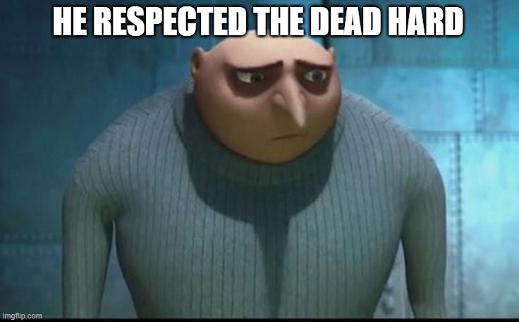 Sad Gru | HE RESPECTED THE DEAD HARD | image tagged in sad gru | made w/ Imgflip meme maker