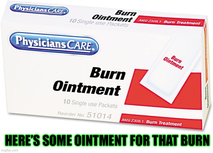 Burn ointment | HERE’S SOME OINTMENT FOR THAT BURN | image tagged in burn ointment | made w/ Imgflip meme maker