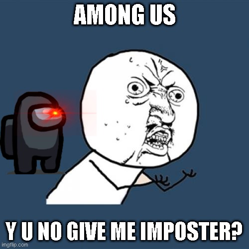 Would this be considered as a repost because i saw a "CREWMATE AGAIN???" in the Y U NO memes. | AMONG US; Y U NO GIVE ME IMPOSTER? | image tagged in memes,y u no | made w/ Imgflip meme maker