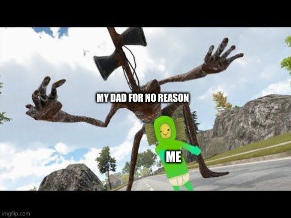 sirenhead touched my no no square | MY DAD FOR NO REASON; ME | image tagged in sirenhead touched my no no square | made w/ Imgflip meme maker