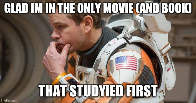 Mark Watney | GLAD IM IN THE ONLY MOVIE (AND BOOK) THAT STUDYIED FIRST | image tagged in mark watney | made w/ Imgflip meme maker