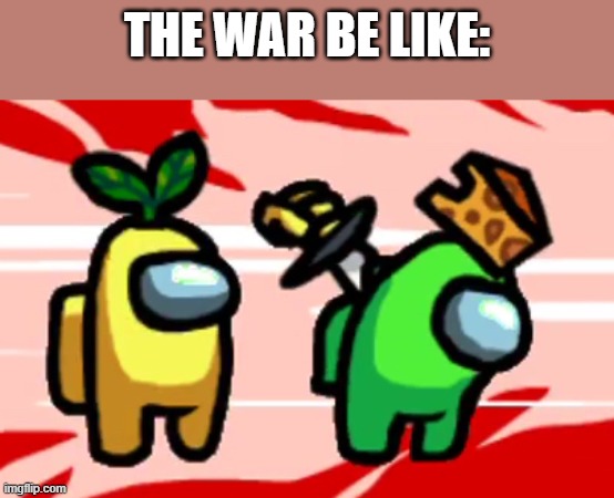 Among Us Stab | THE WAR BE LIKE: | image tagged in among us stab | made w/ Imgflip meme maker