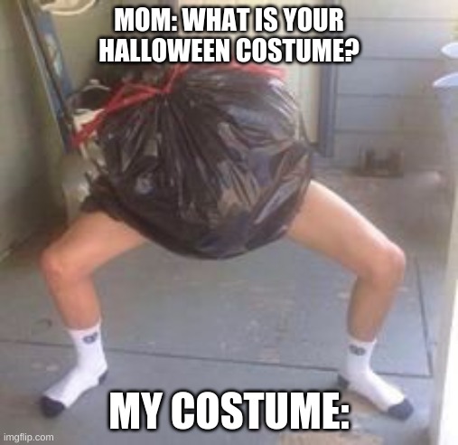 oml I'm dying lol! | MOM: WHAT IS YOUR HALLOWEEN COSTUME? MY COSTUME: | image tagged in lol,lel,bruh | made w/ Imgflip meme maker
