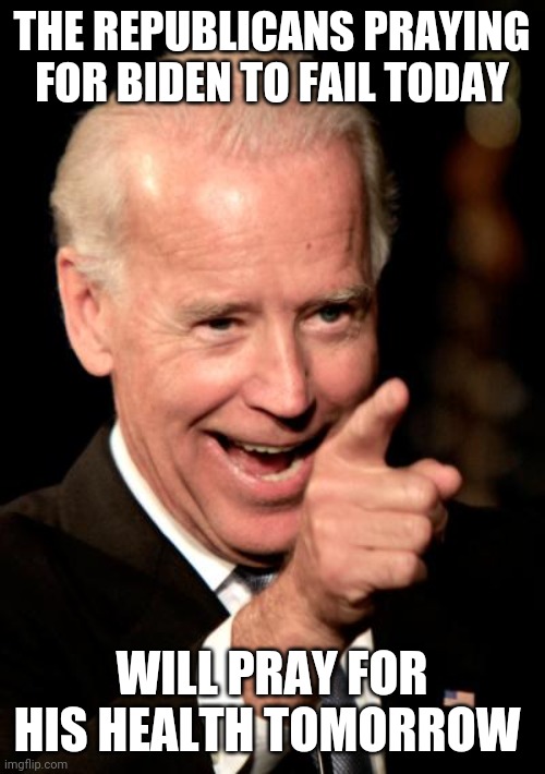 Stay healthy Joe | THE REPUBLICANS PRAYING FOR BIDEN TO FAIL TODAY; WILL PRAY FOR HIS HEALTH TOMORROW | image tagged in memes,smilin biden,election 2020,joe biden | made w/ Imgflip meme maker