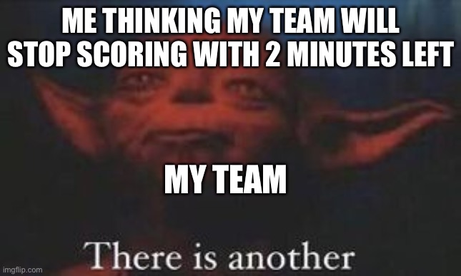 yoda there is another | ME THINKING MY TEAM WILL STOP SCORING WITH 2 MINUTES LEFT; MY TEAM | image tagged in yoda there is another | made w/ Imgflip meme maker