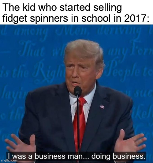 Business | The kid who started selling fidget spinners in school in 2017: | image tagged in i was a businessman doing business | made w/ Imgflip meme maker