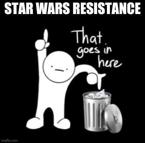 that goes in here | STAR WARS RESISTANCE | image tagged in that goes in here | made w/ Imgflip meme maker