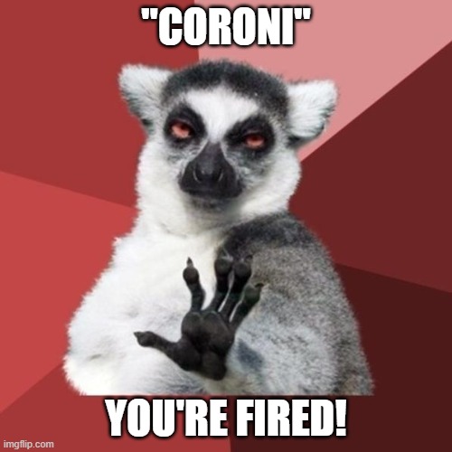 Chill Out Lemur | "CORONI"; YOU'RE FIRED! | image tagged in memes,chill out lemur | made w/ Imgflip meme maker