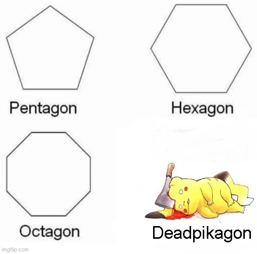 Ash Seeing this meme: NOOOOOOOOOOOOOOOOOOOOO | Deadpikagon | image tagged in memes,pentagon hexagon octagon | made w/ Imgflip meme maker