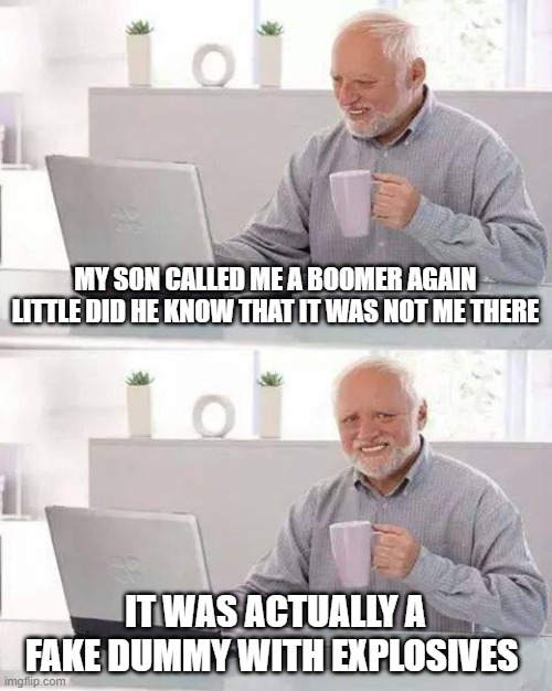 ka-boomer | MY SON CALLED ME A BOOMER AGAIN LITTLE DID HE KNOW THAT IT WAS NOT ME THERE; IT WAS ACTUALLY A FAKE DUMMY WITH EXPLOSIVES | image tagged in memes,hide the pain harold | made w/ Imgflip meme maker