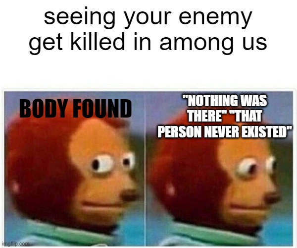 Monkey Puppet | seeing your enemy get killed in among us; "NOTHING WAS THERE" "THAT PERSON NEVER EXISTED"; BODY FOUND | image tagged in memes,monkey puppet | made w/ Imgflip meme maker