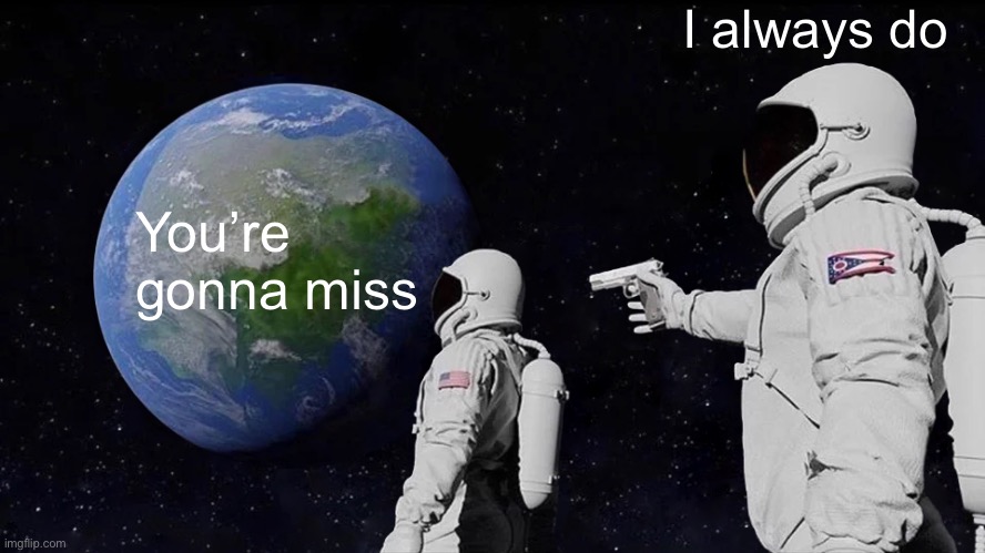 Always Has Been Meme | You’re gonna miss I always do | image tagged in memes,always has been | made w/ Imgflip meme maker