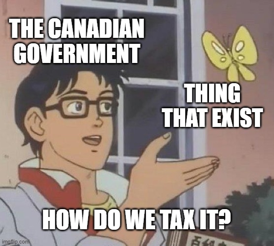 Is This A Pigeon | THE CANADIAN GOVERNMENT; THING THAT EXIST; HOW DO WE TAX IT? | image tagged in memes,is this a pigeon | made w/ Imgflip meme maker