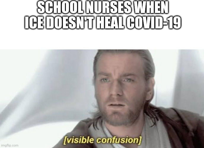 Visible Confusion | SCHOOL NURSES WHEN ICE DOESN'T HEAL COVID-19 | image tagged in visible confusion | made w/ Imgflip meme maker