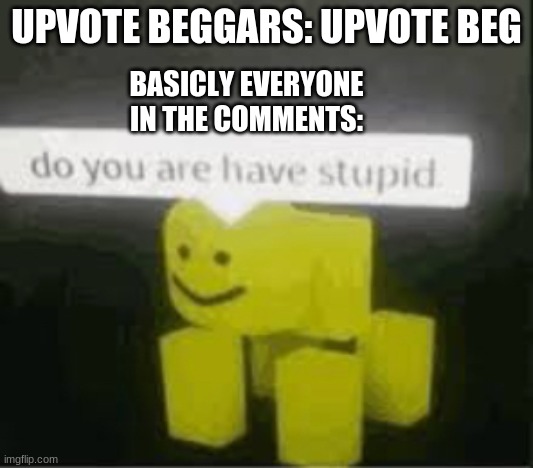 bruh | UPVOTE BEGGARS: UPVOTE BEG; BASICLY EVERYONE IN THE COMMENTS: | image tagged in do you are have stupid | made w/ Imgflip meme maker
