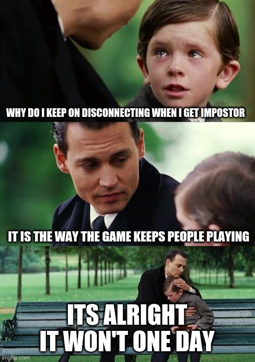 Finding Neverland | WHY DO I KEEP ON DISCONNECTING WHEN I GET IMPOSTOR; IT IS THE WAY THE GAME KEEPS PEOPLE PLAYING; ITS ALRIGHT IT WON'T ONE DAY | image tagged in memes,finding neverland | made w/ Imgflip meme maker