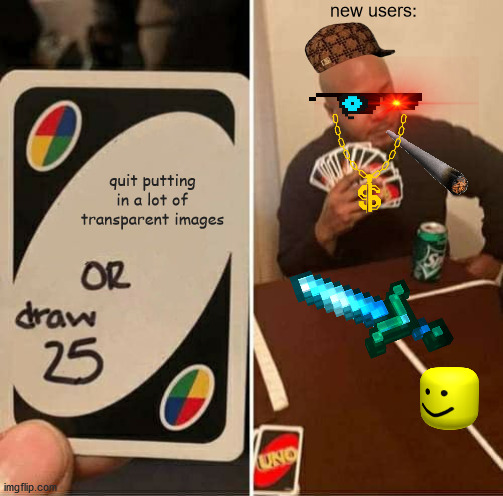 UNO Draw 25 Cards Meme | new users:; quit putting in a lot of transparent images | image tagged in memes,uno draw 25 cards | made w/ Imgflip meme maker