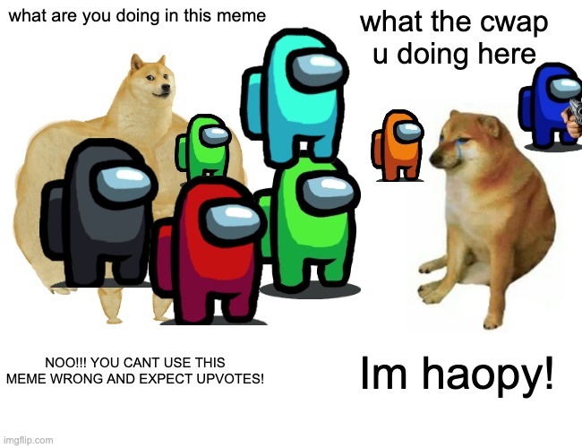 wrong meme just wrong | what are you doing in this meme; what the cwap u doing here; NOO!!! YOU CANT USE THIS MEME WRONG AND EXPECT UPVOTES! Im haopy! | image tagged in memes,buff doge vs cheems | made w/ Imgflip meme maker