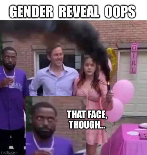 Surprise! | GENDER  REVEAL  OOPS; THAT FACE, THOUGH... | image tagged in black gender reveal,neighbors,blue,pink,black,dark humor | made w/ Imgflip meme maker