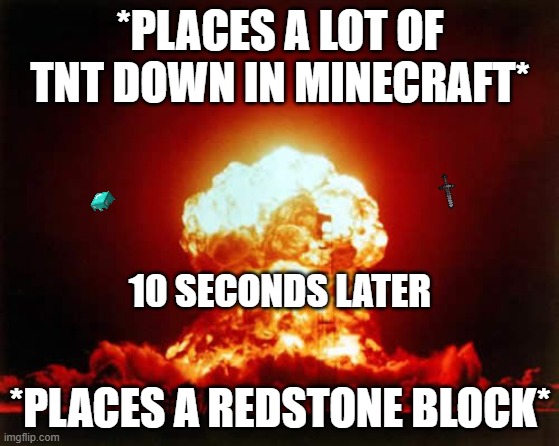 every 2 mins | *PLACES A LOT OF TNT DOWN IN MINECRAFT*; 10 SECONDS LATER; *PLACES A REDSTONE BLOCK* | image tagged in memes,nuclear explosion | made w/ Imgflip meme maker