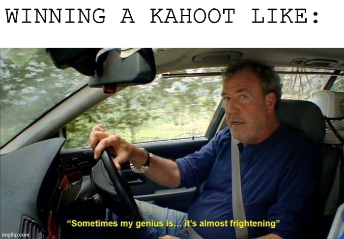 sometimes my genius is... it's almost frightening | WINNING A KAHOOT LIKE: | image tagged in sometimes my genius is it's almost frightening | made w/ Imgflip meme maker