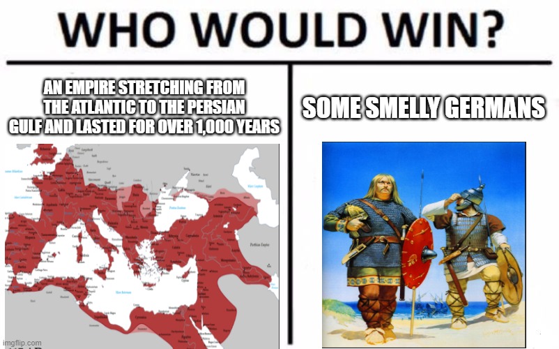 the Romans or the Vandals | AN EMPIRE STRETCHING FROM THE ATLANTIC TO THE PERSIAN GULF AND LASTED FOR OVER 1,000 YEARS; SOME SMELLY GERMANS | image tagged in memes,who would win | made w/ Imgflip meme maker