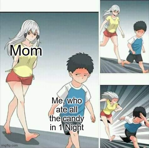 Anime boy running | Mom; Me, who ate all the candy in 1 Night | image tagged in anime boy running | made w/ Imgflip meme maker