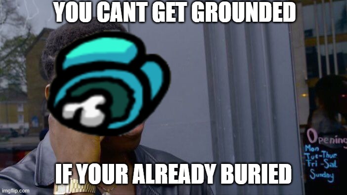 Roll Safe Think About It | YOU CANT GET GROUNDED; IF YOUR ALREADY BURIED | image tagged in memes,roll safe think about it | made w/ Imgflip meme maker