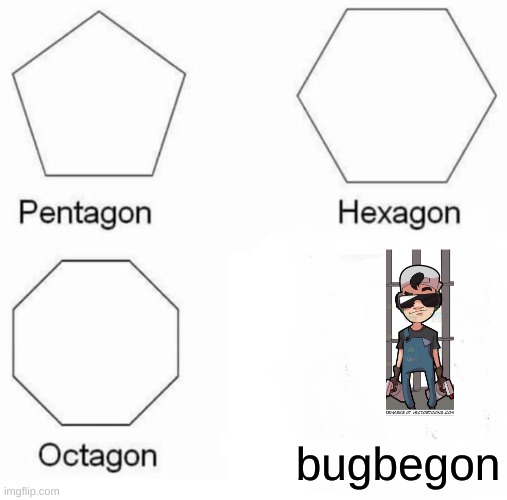 im bad at making memes | bugbegon | image tagged in memes,pentagon hexagon octagon | made w/ Imgflip meme maker