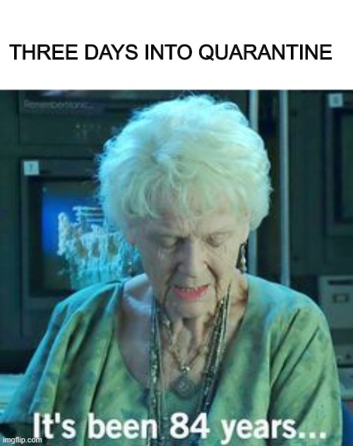 Titanic 84 years | THREE DAYS INTO QUARANTINE | image tagged in titanic 84 years | made w/ Imgflip meme maker