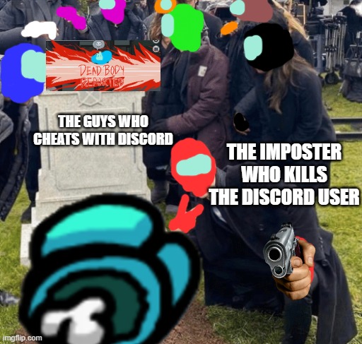 get rekt cyan xd | THE GUYS WHO CHEATS WITH DISCORD; THE IMPOSTER WHO KILLS THE DISCORD USER | image tagged in among us,discord,grant gustin over grave | made w/ Imgflip meme maker