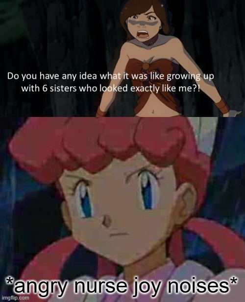 Nurse Joy is offended | *angry nurse joy noises* | image tagged in avatar the last airbender,pokemon | made w/ Imgflip meme maker