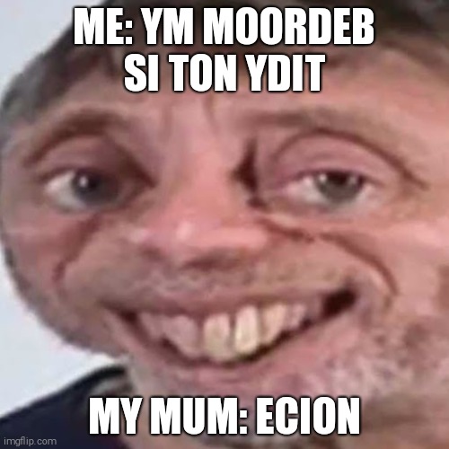 Some backwards text. | ME: YM MOORDEB SI TON YDIT; MY MUM: ECION | image tagged in noice,backwards,lol so funny,funny | made w/ Imgflip meme maker