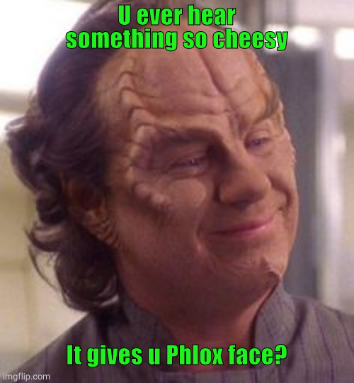Star Trek Phlox | U ever hear something so cheesy; It gives u Phlox face? | image tagged in star trek,enterprise | made w/ Imgflip meme maker