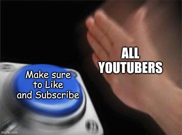 they all do this | ALL YOUTUBERS; Make sure to Like and Subscribe | image tagged in memes,blank nut button | made w/ Imgflip meme maker