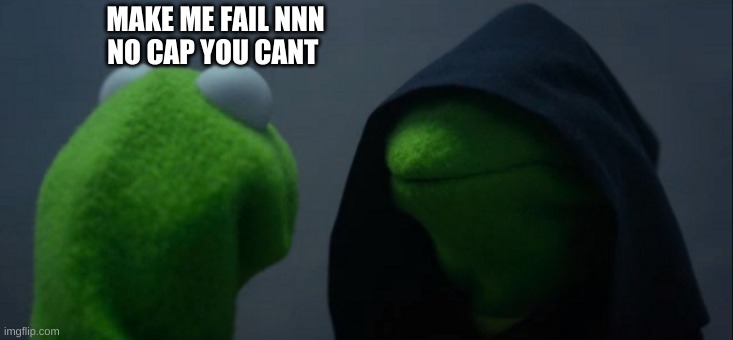 Evil Kermit Meme | MAKE ME FAIL NNN
NO CAP YOU CANT | image tagged in memes,evil kermit | made w/ Imgflip meme maker