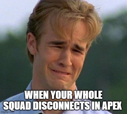 1990s First World Problems |  WHEN YOUR WHOLE SQUAD DISCONNECTS IN APEX | image tagged in memes,1990s first world problems,apex legends,squad | made w/ Imgflip meme maker