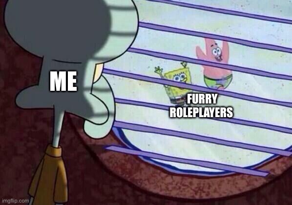 Squidward window | FURRY ROLEPLAYERS; ME | image tagged in squidward window | made w/ Imgflip meme maker