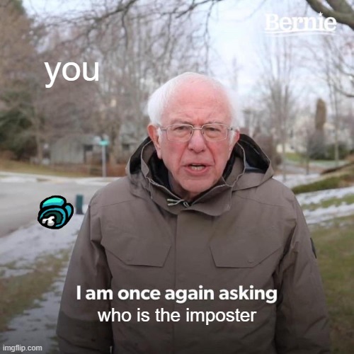 old man is sus | you; who is the imposter | image tagged in memes,bernie i am once again asking for your support | made w/ Imgflip meme maker