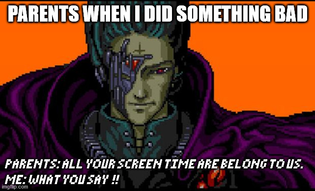 All your base | PARENTS WHEN I DID SOMETHING BAD; PARENTS: ALL YOUR SCREEN TIME ARE BELONG TO US.
ME: WHAT YOU SAY  !! | image tagged in all your base | made w/ Imgflip meme maker