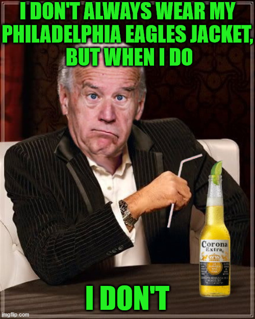The Most Confused Man In The World (Joe Biden) | I DON'T ALWAYS WEAR MY
PHILADELPHIA EAGLES JACKET,
 BUT WHEN I DO; I DON'T | image tagged in memes,the most interesting man in the world,joe biden,philadelphia eagles,jackie chan confused,one does not simply | made w/ Imgflip meme maker