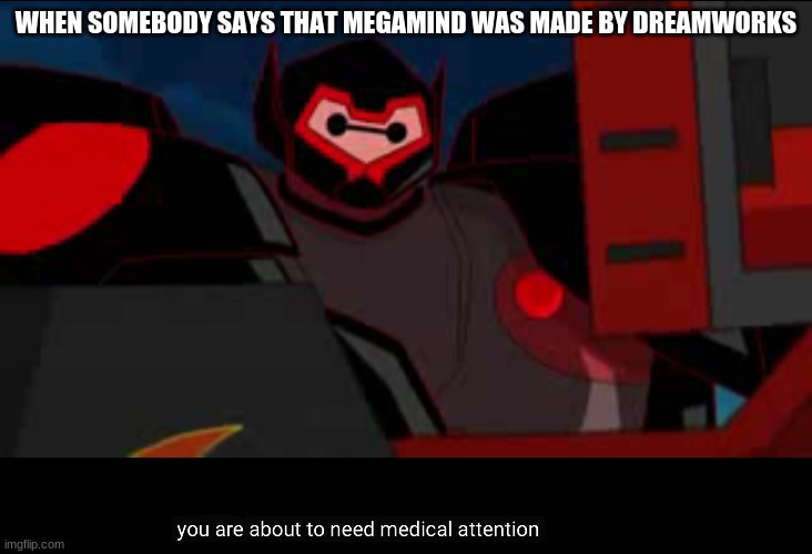 You are about to need medical attention |  WHEN SOMEBODY SAYS THAT MEGAMIND WAS MADE BY DREAMWORKS | image tagged in you are about to need medical attention | made w/ Imgflip meme maker