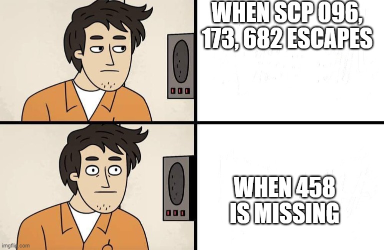SCP Advert | WHEN SCP 096, 173, 682 ESCAPES; WHEN 458 IS MISSING | image tagged in scp advert | made w/ Imgflip meme maker