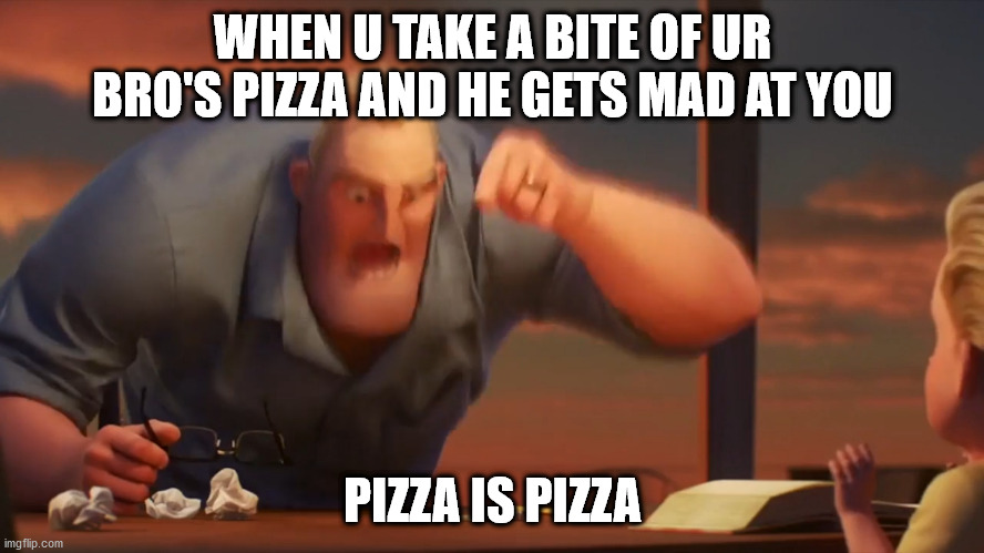 math is math | WHEN U TAKE A BITE OF UR BRO'S PIZZA AND HE GETS MAD AT YOU; PIZZA IS PIZZA | image tagged in math is math | made w/ Imgflip meme maker