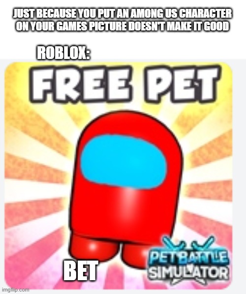 the truth | JUST BECAUSE YOU PUT AN AMONG US CHARACTER ON YOUR GAMES PICTURE DOESN'T MAKE IT GOOD; ROBLOX:; BET | image tagged in among us | made w/ Imgflip meme maker