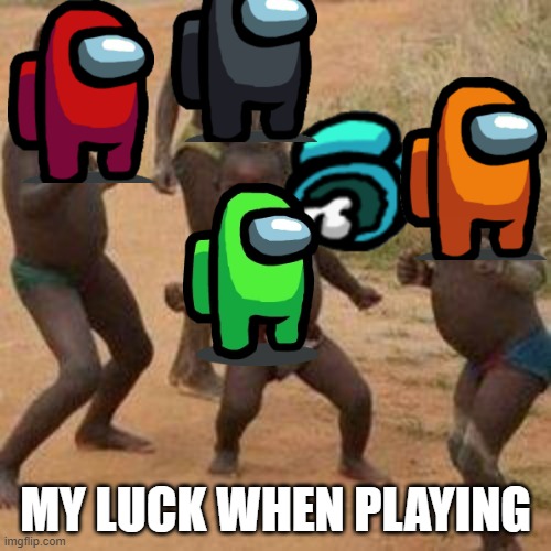 It just is. | MY LUCK WHEN PLAYING | image tagged in among us | made w/ Imgflip meme maker
