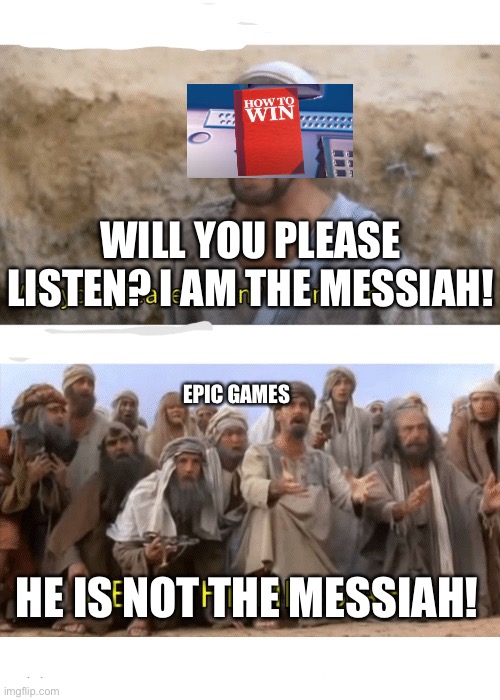 He is the messiah | WILL YOU PLEASE LISTEN? I AM THE MESSIAH! EPIC GAMES; HE IS NOT THE MESSIAH! | image tagged in he is the messiah | made w/ Imgflip meme maker