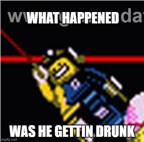 uhh | WHAT HAPPENED; WAS HE GETTIN DRUNK | image tagged in uhh | made w/ Imgflip meme maker