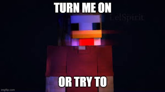 mitcc | TURN ME ON; OR TRY TO | image tagged in the man in the chicken costume | made w/ Imgflip meme maker